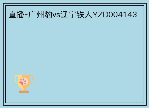直播~广州豹vs辽宁铁人YZD004143